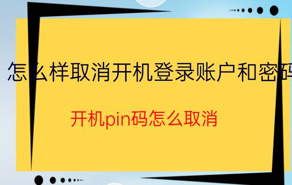 怎么样取消开机登录账户和密码 开机pin码怎么取消？